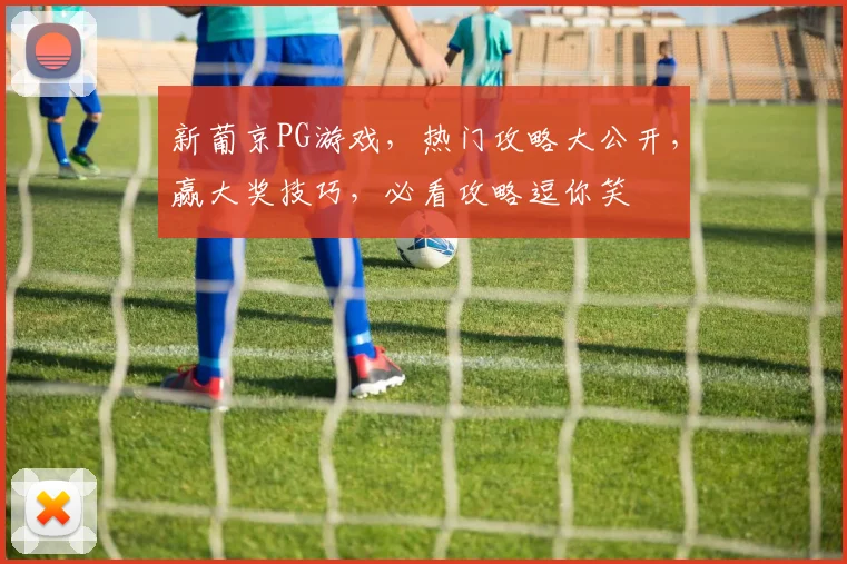 新葡京PG游戏，热门攻略大公开，赢大奖技巧，必看攻略逗你笑