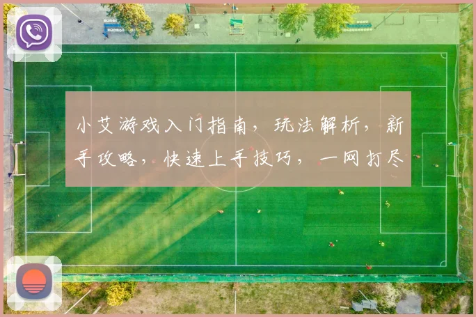 小艾游戏入门指南，玩法解析，新手攻略，快速上手技巧，一网打尽