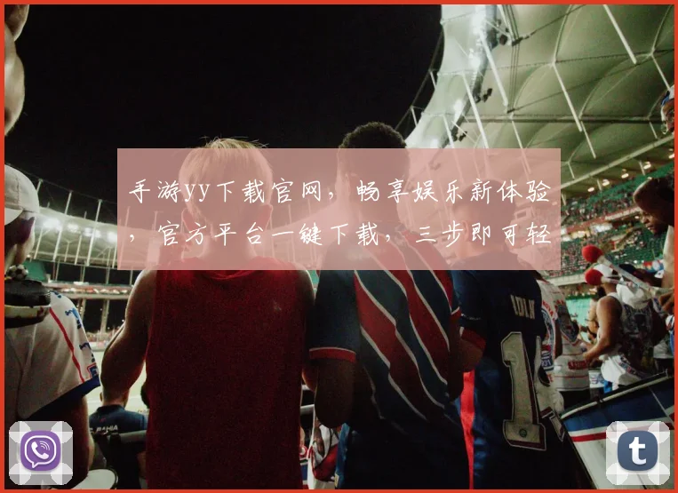 手游yy下载官网，畅享娱乐新体验，官方平台一键下载，三步即可轻松安装，必备神器