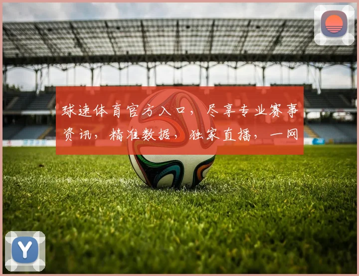 球速体育官方入口，尽享专业赛事资讯，精准数据，独家直播，一网打尽，畅享体育盛宴
