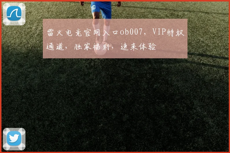 雷火电竞官网入口ob007，VIP特权通道，独家福利，速来体验