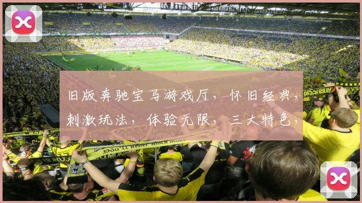 旧版奔驰宝马游戏厅，怀旧经典，刺激玩法，体验无限，三大特色，必看攻略，玩转游戏厅