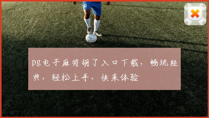 pg电子麻将胡了入口下载，畅玩经典，轻松上手，快来体验