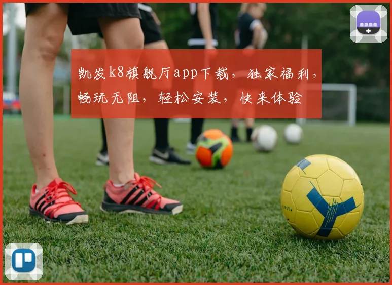 凯发k8旗舰厅app下载，独家福利，畅玩无阻，轻松安装，快来体验